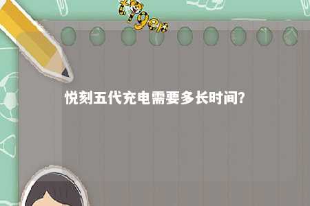 悦刻五代充电需要多长时间？ 